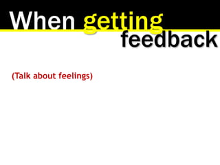 When getting
(Talk about feelings)
feedback
 