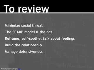 To review
Minimize social threat
The SCARF model & the net
Reframe, self-soothe, talk about feelings
Build the relationshi...