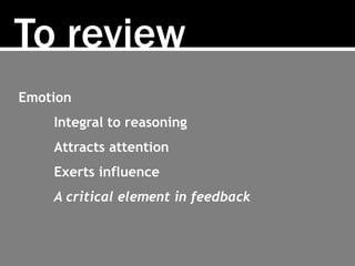 To review
Emotion
Integral to reasoning
Attracts attention
Exerts influence
A critical element in feedback
 
