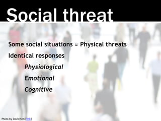 Social threat
Some social situations ≈ Physical threats
Identical responses
Physiological
Emotional
Cognitive
Photo by Dav...