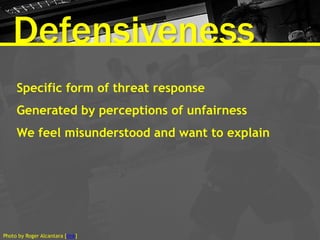 Defensiveness
Specific form of threat response
Generated by perceptions of unfairness
We feel misunderstood and want to ex...