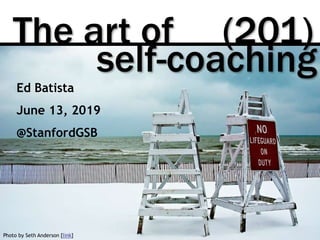 The art of (201)
Photo by Seth Anderson [link]
self-coaching
Ed Batista
June 13, 2019
@StanfordGSB
 