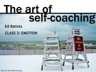 The art of
Photo by Seth Anderson [link]
self-coaching
Ed Batista
CLASS 3: EMOTION
 