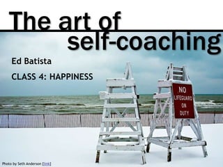 The art of
Photo by Seth Anderson [link]
self-coaching
Ed Batista
CLASS 4: HAPPINESS
 