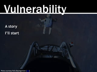 Vulnerability
Photo courtesy Felix Baumgartner [link]
A story
I’ll start
 