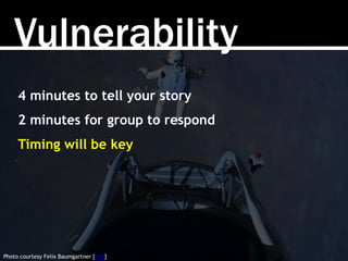 Vulnerability
Photo courtesy Felix Baumgartner [link]
4 minutes to tell your story
2 minutes for group to respond
Timing w...