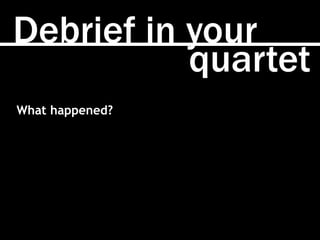 quartet
Debrief in your
What happened?
 
