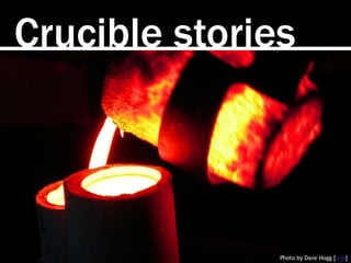 Crucible stories
Photo by Dave Hogg [link]
 