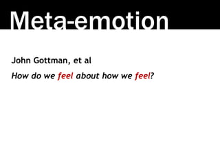 Meta-emotion
John Gottman, et al
How do we feel about how we feel?
 