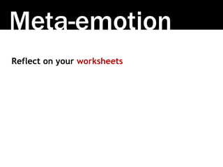 Meta-emotion
Reflect on your worksheets
 