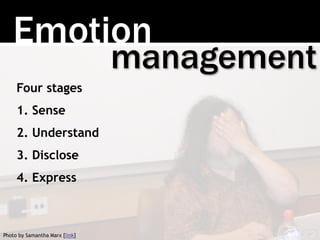 Emotion 
management 
Four stages 
1. Sense 
2. Understand 
3. Disclose 
4. Express 
Photo by Samantha Marx [link] 
 