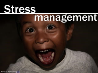 Stress 
management 
Photo by Josh Giovo [link] 
 