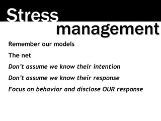 Stress 
management 
Remember our models 
The net 
Don’t assume we know their intention 
Don’t assume we know their respons...