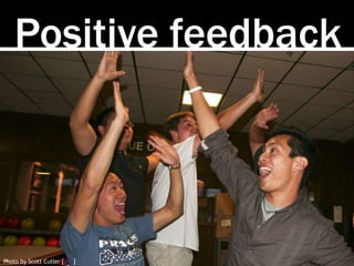 Positive feedback 
Photo by Scott Cutler [link] 
 