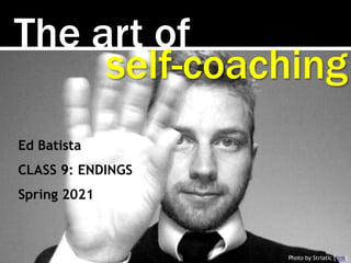 The art of
Photo by Striatic [link]
self-coaching
Ed Batista
CLASS 9: ENDINGS
Spring 2021
 