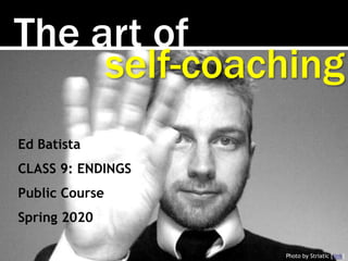 The art of
Photo by Striatic [link]
self-coaching
Ed Batista
CLASS 9: ENDINGS
Public Course
Spring 2020
 