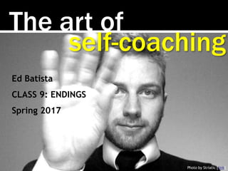 The art of
Photo by Striatic [link]
self-coaching
Ed Batista
CLASS 9: ENDINGS
Spring 2017
 