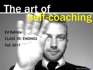 The art of
Photo by Striatic [link]
self-coaching
Ed Batista
CLASS 10: ENDINGS
Fall 2017
 