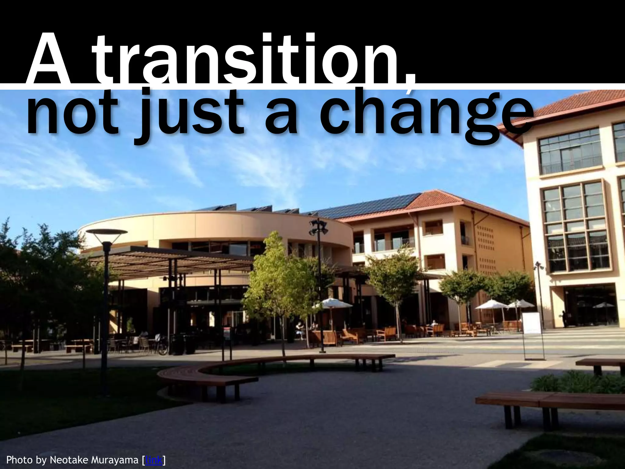 A transition,
Photo by Neotake Murayama [link]
not just a change
 