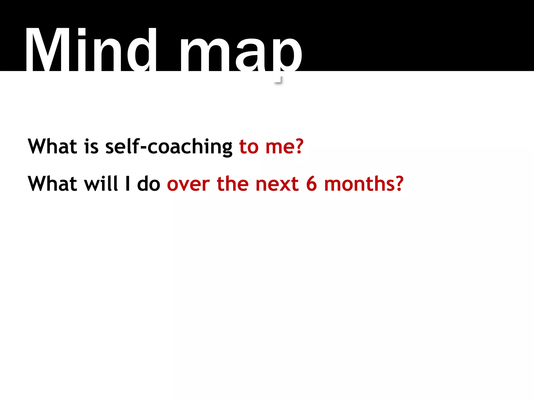 Mind map
What is self-coaching to me?
What will I do over the next 6 months?
 