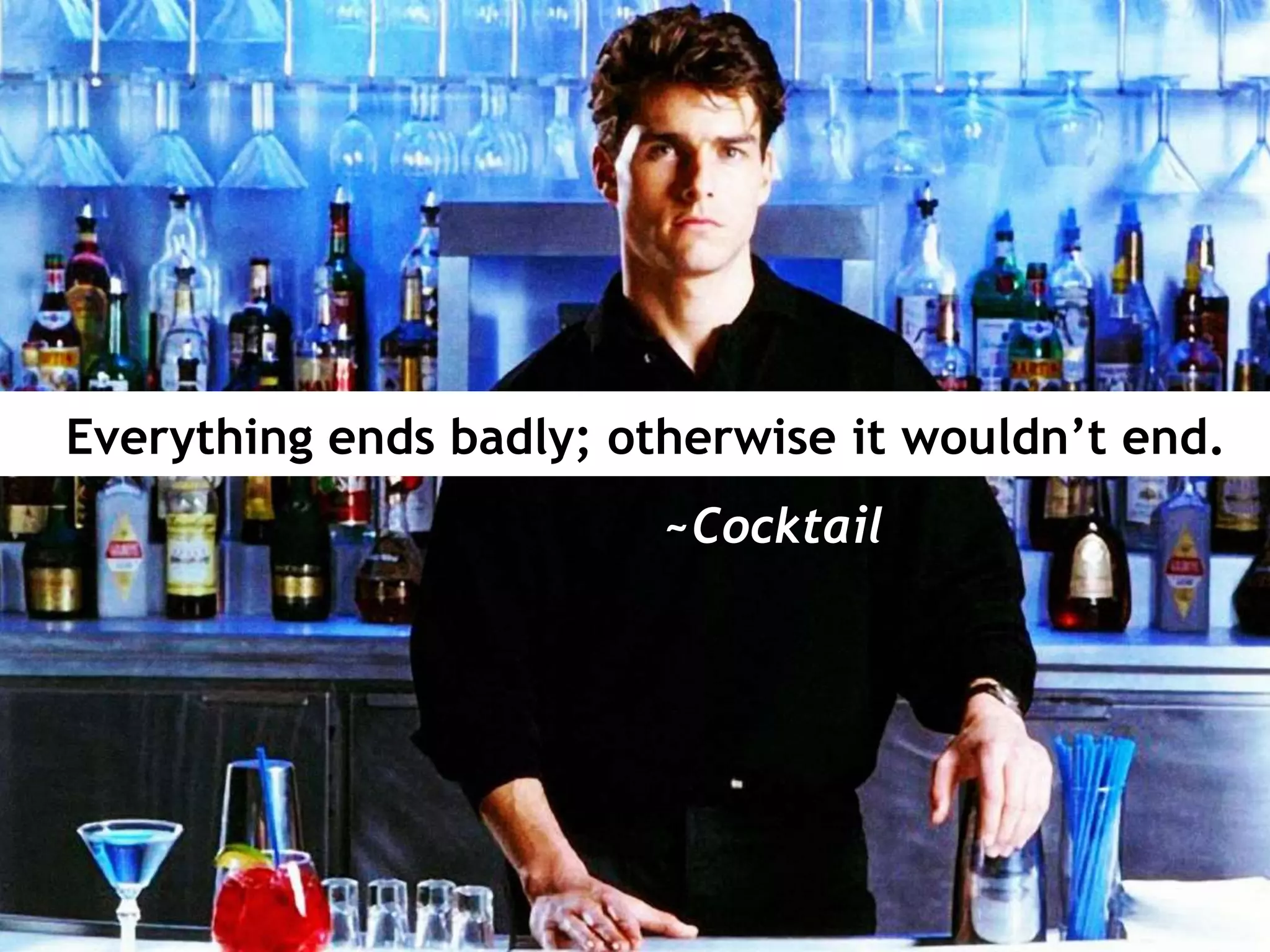 Everything ends badly; otherwise it wouldn’t end.
~Cocktail
 