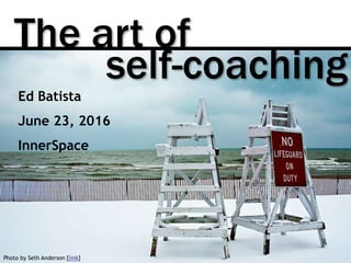 The art of
Photo by Seth Anderson [link]
self-coaching
Ed Batista
June 23, 2016
InnerSpace
 