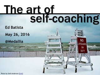 The art of
Photo by Seth Anderson [link]
self-coaching
Ed Batista
May 26, 2016
@Medallia
 
