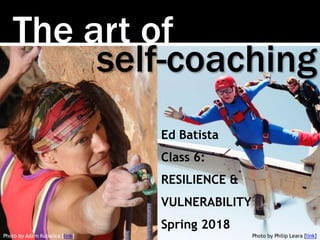 The art of
Photo by Adam Kubalica [link]
self-coaching
Ed Batista
Class 6:
RESILIENCE &
VULNERABILITY
Spring 2018
Photo by Philip Leara [link]
 