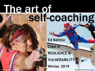 The art of
Photo by Adam Kubalica [link]
self-coaching
Ed Batista
Class 6:
RESILIENCE &
VULNERABILITY
Winter 2019
Photo by Philip Leara [link]
 