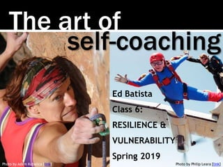The art of
Photo by Adam Kubalica [link]
self-coaching
Ed Batista
Class 6:
RESILIENCE &
VULNERABILITY
Spring 2019
Photo by Philip Leara [link]
 