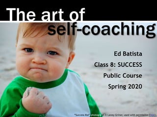 The art of
self-coaching
Ed Batista
Class 8: SUCCESS
Public Course
Spring 2020
“Success Kid” photograph © Laney Griner, used with permission [link]
 