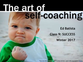 The art of
self-coaching
Ed Batista
Class 9: SUCCESS
Winter 2017
“Success Kid” photograph © Laney Griner, used with permission [link]
 