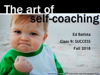 The art of
self-coaching
Ed Batista
Class 9: SUCCESS
Fall 2018
“Success Kid” photograph © Laney Griner, used with permission [link]
 