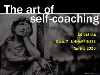 The art of
Photo by Jes [link]
Ed Batista
Class 7: UNHAPPINESS
Spring 2020
self-coaching
 