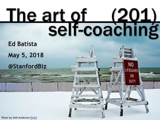 The art of (201)
Photo by Seth Anderson [link]
self-coaching
Ed Batista
May 5, 2018
@StanfordBiz
 