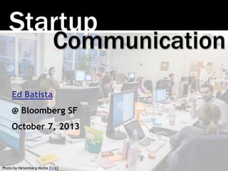 Startup
Photo by Heisenberg Media [link]
Communication
Ed Batista
@ Bloomberg SF
October 7, 2013
 