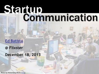 Startup

Communication

Ed Batista
@ Flixster
December 18, 2013

Photo by Heisenberg Media [link]

 