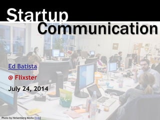 Startup
Photo by Heisenberg Media [link]
Communication
Ed Batista
@ Flixster
July 24, 2014
 
