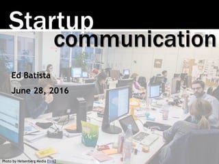 Startup
Photo by Heisenberg Media [link]
communication
Ed Batista
June 28, 2016
 