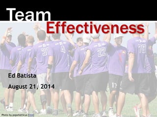 Team 
Photo by popofatticus [link] 
Effectiveness 
Ed Batista 
August 21, 2014 
 