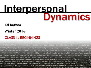 Dynamics
Interpersonal
Ed Batista
Winter 2016
CLASS 1: BEGINNINGS
 