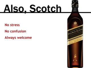 Also, Scotch
No stress
No confusion
Always welcome
 