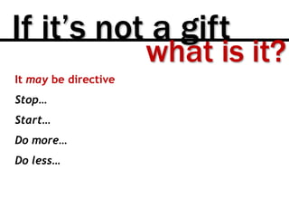 If it’s not a gift
It may be directive
Stop…
Start…
Do more…
Do less…
what is it?
 