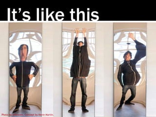 It’s like this
Photo by Unknown. Concept by Kevin Martin.
 