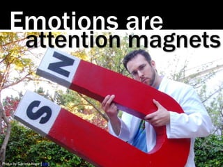 Emotions are
attention magnets
Photo by Garrett Mace [link]
 