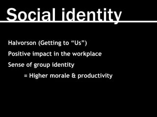 Social identity
Halvorson (Getting to “Us”)
Positive impact in the workplace
Sense of group identity
= Higher morale & productivity
 