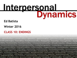 Dynamics
Interpersonal
Ed Batista
Winter 2016
CLASS 10: ENDINGS
 