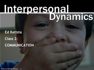 Interpersonal
Photo by Melissa Wiese [link]
Ed Batista
Class 2:
COMMUNICATION
Dynamics
 