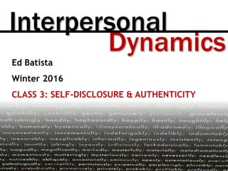 Dynamics
Interpersonal
Ed Batista
Winter 2016
CLASS 3: SELF-DISCLOSURE & AUTHENTICITY
 