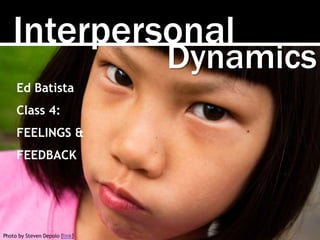 Interpersonal
Photo by Steven Depolo [link]
Dynamics
Ed Batista
Class 4:
FEELINGS &
FEEDBACK
 